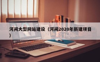 济宁河间大型网站建设（河间2020年新建项目）
