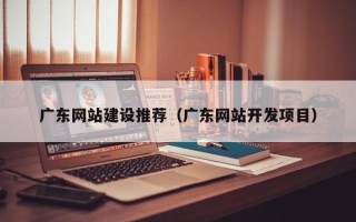 济宁广东网站建设推荐（广东网站开发项目）