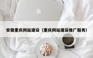 济宁安徽重庆网站建设（重庆网站建设推广服务）