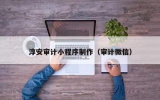济宁淳安审计小程序制作（审计微信）
