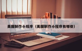 济宁美图制作小程序（美图制作小程序有哪些）