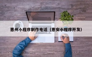 济宁惠州小程序制作电话（惠安小程序开发）