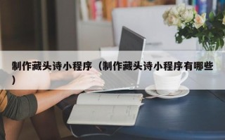 济宁制作藏头诗小程序（制作藏头诗小程序有哪些）