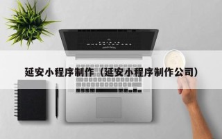 济宁延安小程序制作（延安小程序制作公司）