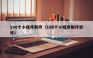 济宁100个小程序制作（100个小程序制作软件）