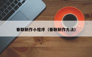 济宁春联制作小程序（春联制作方法）